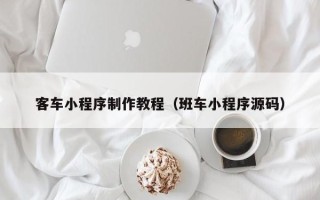 四平客车小程序制作教程（班车小程序源码）
