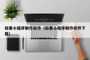 四平投票小程序制作软件（投票小程序制作软件下载）