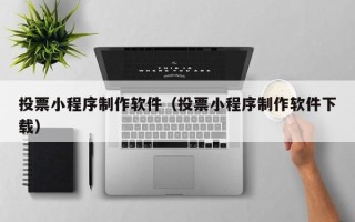 四平投票小程序制作软件（投票小程序制作软件下载）