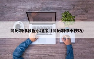 四平简历制作教程小程序（简历制作小技巧）
