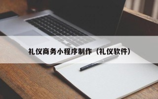 四平礼仪商务小程序制作（礼仪软件）